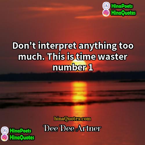 Dee Dee Artner Quotes | Don't interpret anything too much. This is